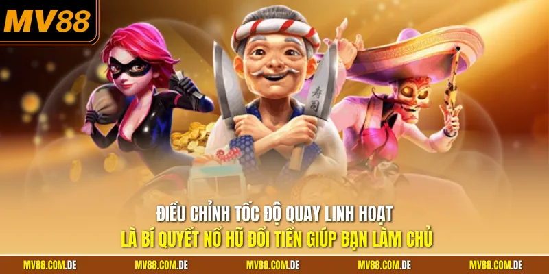 Điều chỉnh tốc độ quay linh hoạt là bí quyết nổ hũ đổi tiền giúp bạn làm chủ 