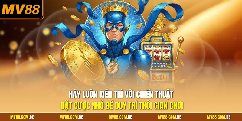 Hãy luôn kiên trì với chiến thuật đặt cược nhỏ để duy trì thời gian chơi