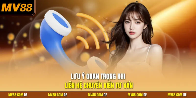 Lưu ý quan trọng khi liên hệ chuyên viên tư vấn