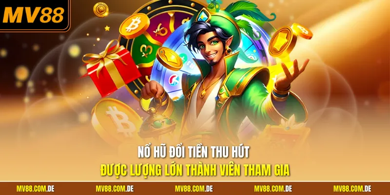 Nổ hũ đổi tiền thu hút được lượng lớn thành viên tham gia