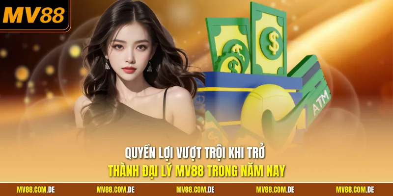 Quyền lợi vượt trội khi trở thành đại lý MV88 trong năm nay